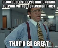 if you could stop posting ignorant bullshit without checking it ... via Relatably.com