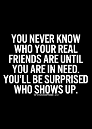 You never know who your real friends are until you are in need ... via Relatably.com