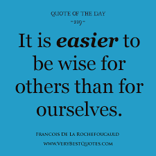 wisdom quote of the day, It is easier to be wise for others than ... via Relatably.com