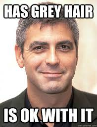 has grey hair is ok with it - Good Guy George Clooney - quickmeme via Relatably.com