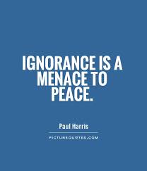 Ignorance is a menace to peace via Relatably.com