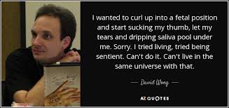 David Wong quote: I wanted to curl up into a fetal position and... via Relatably.com