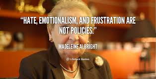 Hate, emotionalism, and frustration are not policies. - Madeleine ... via Relatably.com