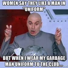 women say they like a man in &quot;uniform&quot; but when I wear my garbage ... via Relatably.com