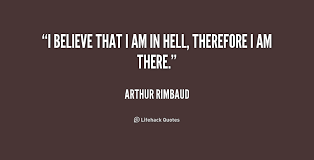 I believe that I am in hell, therefore I am there. - Arthur ... via Relatably.com