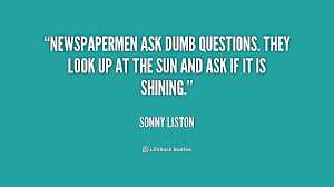 Newspapermen ask dumb questions. They look up at the sun and ask ... via Relatably.com