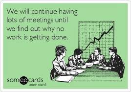 We will continue having lots of meetings until we find out why no ... via Relatably.com