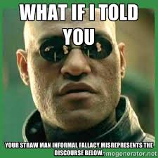What if I told you Your straw man informal fallacy misrepresents ... via Relatably.com