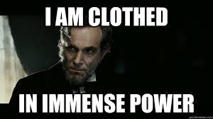 I AM CLOTHED IN IMMENSE POWER - Lincoln Clothed - quickmeme via Relatably.com
