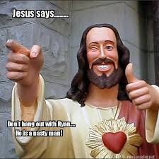 Meme Maker - Jesus says........ Don&#39;t hang out with Ryan.... He is ... via Relatably.com