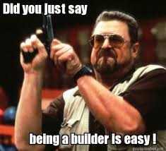 Meme Maker - Did you just say being a builder is easy ! Meme Maker! via Relatably.com