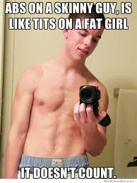 Abs On A Skinny Guy Is Like Tits On A Fat Girl | WeKnowMemes via Relatably.com