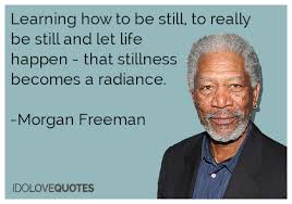 Morgan Freeman Quotes | Learning how to be still, to really be ... via Relatably.com
