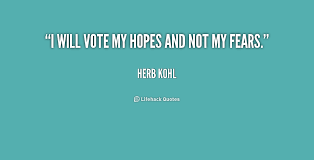 I will vote my hopes and not my fears. - Herb Kohl at Lifehack Quotes via Relatably.com