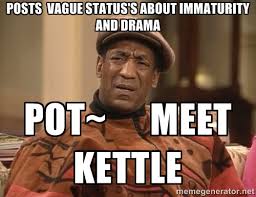 posts vague status&#39;s about immaturity and drama pot~ meet kettle ... via Relatably.com