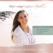Harmony Inspired Health Podcast ~ Ayurveda | Health | Soul