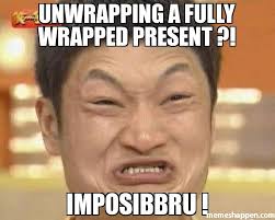 unwrapping a fully wrapped present ?! imposibbru ! meme ... via Relatably.com