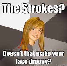 The Strokes? Doesn&#39;t that make your face droopy? - Musically ... via Relatably.com