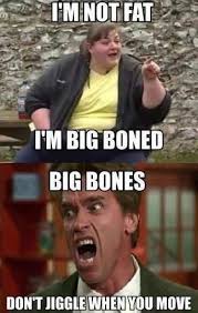 Big Boned? Shut up your fat - Funny Images and Memes To Fill You ... via Relatably.com