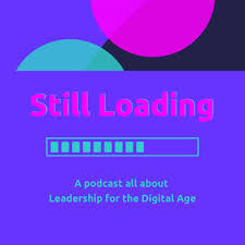 Still Loading: A podcast all about Leadership for the Digital Age
