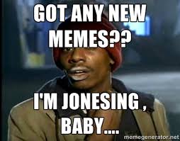 got any new memes?? i&#39;m jonesing , baby.... - Dave Chappelle ... via Relatably.com