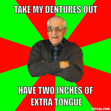 DIYLOL - take my dentures out have two inches of extra tongue via Relatably.com