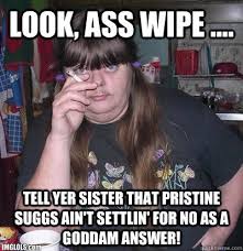 Look, ass wipe .... Tell yer sister that Pristine Suggs ain&#39;t ... via Relatably.com