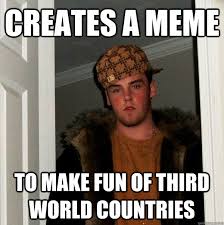 creates a meme to make fun of third world countries - Scumbag ... via Relatably.com