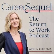 Career Sequel - The Return to Work Podcast with Lee Koles Ph.D.