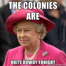 The Colonies Are Quite Rowdy Tonight by recyclebin - Meme Center via Relatably.com