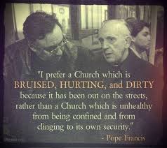 Pope Francis - &quot;I prefer a Church which is BRUISED, HURTING, and ... via Relatably.com