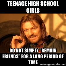 Teenage high school girls do not simply &quot;remain friends&quot; for a ... via Relatably.com