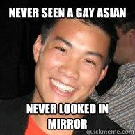 Never seen a gay asian never looked in mirror &middot; Never seen a gay asian never looked in mirror Gay Asian Boy &middot; add your own caption. 1,532 shares - 2640e4e139a9a05cbcbf523bf503a374d6bddd14005c43fa6ed13cb1b58a9e7b