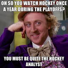 OH SO YOU WATCH HOCKEY ONCE A YEAR DURING THE PLAYOFFS? YOU MUST BE QUITE THE HOCKEY ANALYST. Share this meme on Facebook &middot; Share this meme on Twitter ... - oh-so-you-watch-hockey-once-a-year-during-the-playoffs-you-must