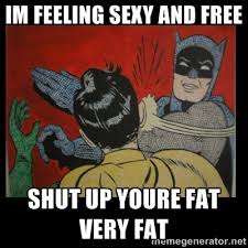 im feeling sexy and free shut up youre fat very fat - Batman ... via Relatably.com