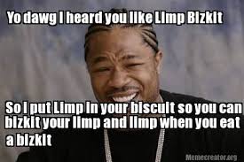 Meme Creator - Yo dawg I heard you like Limp Bizkit So i put Limp ... via Relatably.com
