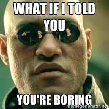 what if I told you you&#39;re boring - What If I Told You Meme | Meme ... via Relatably.com