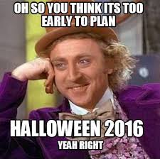 Meme Creator - Oh so you think its too early to plan Halloween ... via Relatably.com