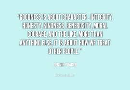 Goodness is about character - integrity, honesty, kindness ... via Relatably.com