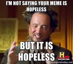 I&#39;m Not saying your meme is hopeless but it is hopeless - Ancient ... via Relatably.com