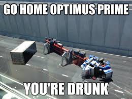 GO HOME OPTIMUS PRIME YOU&#39;RE DRUNK - Optimus Drunk V3 - quickmeme via Relatably.com