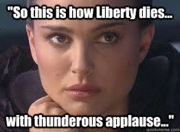 So this is how Liberty dies... with thunderous applause ... via Relatably.com