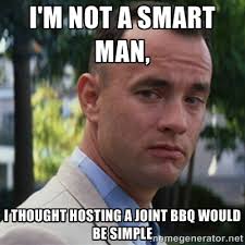 I&#39;m not a smart man, I THOUGHt hosting a joint bbq would be simple ... via Relatably.com