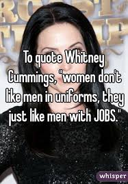 To quote Whitney Cummings, &quot;women don&#39;t like men in uniforms, they ... via Relatably.com