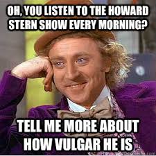 Oh, you listen to The Howard stern show every morning? Tell me ... via Relatably.com