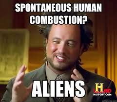 Spontaneous Human Combustion? ALIENS - Ancient Aliens - quickmeme via Relatably.com