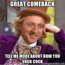 Great comeback tell me more about how you suck cock - willy wonka ... via Relatably.com