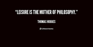 Leisure is the Mother of Philosophy. - Thomas Hobbes at Lifehack ... via Relatably.com