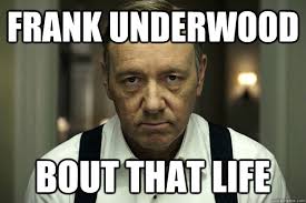 frank underwood bout that life - Misc - quickmeme via Relatably.com