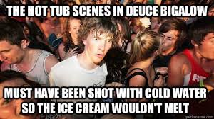 the hot tub scenes in deuce bigalow must have been shot with cold ... via Relatably.com